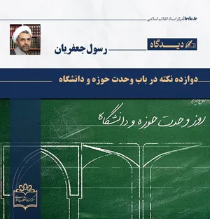 رسول جعفریان| ۱۲ نکته در باب وحدت حوزه و دانشگاه