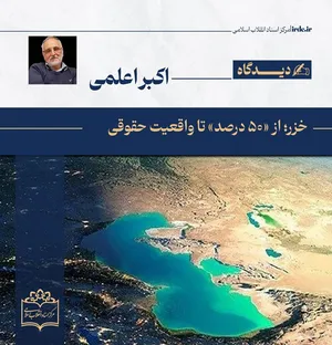 اکبر اعلمی| خزر؛ از «۵۰ درصد» تا واقعیت حقوقی